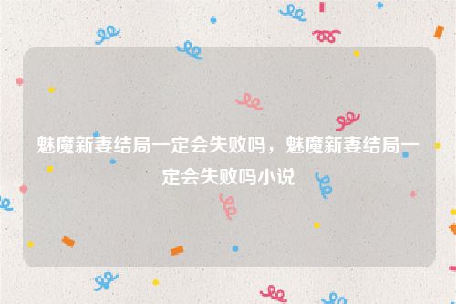 魅魔新妻结局一定会失败吗，魅魔新妻结局一定会失败吗小说
