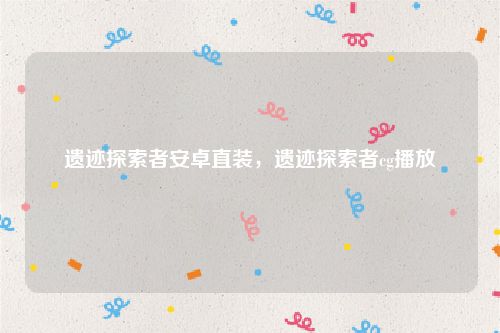 遗迹探索者安卓直装，遗迹探索者cg播放