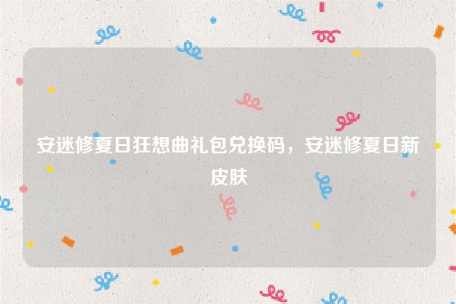 安迷修夏日狂想曲礼包兑换码,安迷修夏日新皮肤