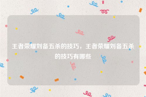 王者荣耀刘备五杀的技巧，王者荣耀刘备五杀的技巧有哪些
