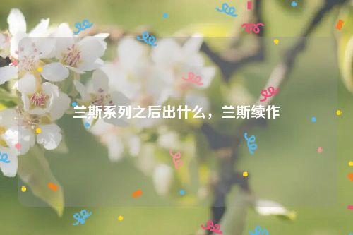 兰斯系列之后出什么,兰斯续作