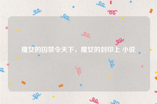 魔女的囚禁令天下，魔女的封印上 小说