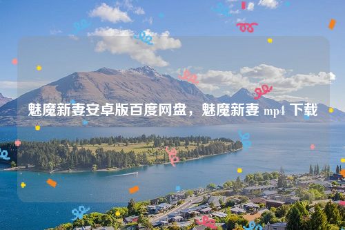 魅魔新妻安卓版百度网盘，魅魔新妻 mp4 下载