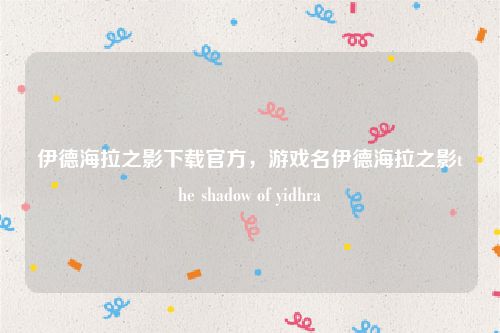 伊德海拉之影下载官方，游戏名伊德海拉之影the shadow of yidhra