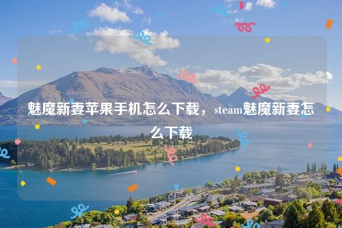 魅魔新妻苹果手机怎么下载，steam魅魔新妻怎么下载