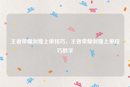 王者荣耀剑魔上单技巧,王者荣耀剑魔上单技巧教学