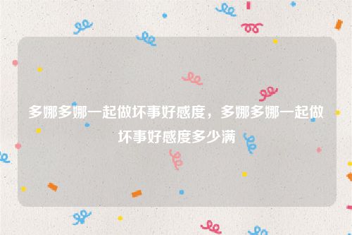 多娜多娜一起做坏事好感度，多娜多娜一起做坏事好感度多少满
