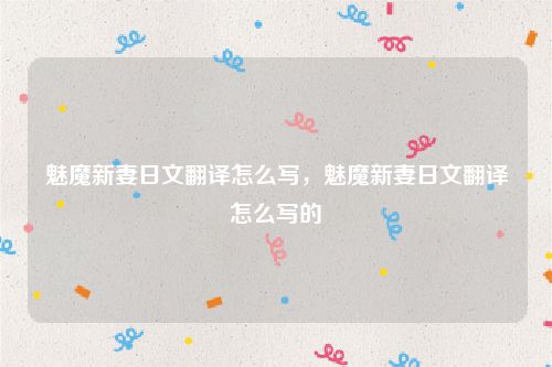 魅魔新妻日文翻译怎么写，魅魔新妻日文翻译怎么写的