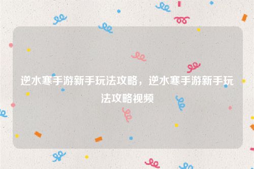 逆水寒手游新手玩法攻略，逆水寒手游新手玩法攻略视频