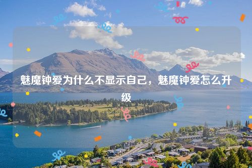 魅魔钟爱为什么不显示自己,魅魔钟爱怎么升级
