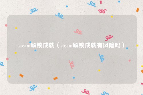 steam解锁成就（steam解锁成就有风险吗）