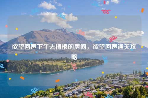 欲望回声下午去梅根的房间，欲望回声通关攻略