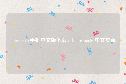 houseparty手机中文版下载，house party 中文安卓