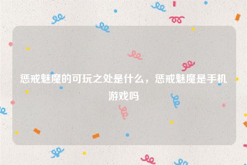 惩戒魅魔的可玩之处是什么，惩戒魅魔是手机游戏吗