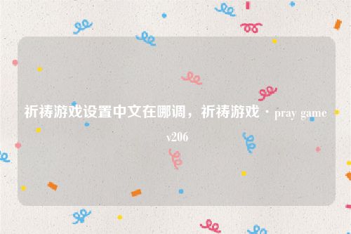 祈祷游戏设置中文在哪调，祈祷游戏·pray game v206