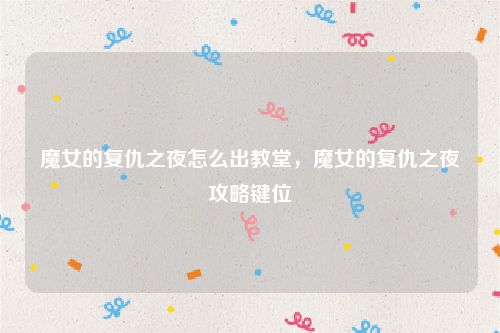 魔女的复仇之夜怎么出教堂,魔女的复仇之夜攻略键位