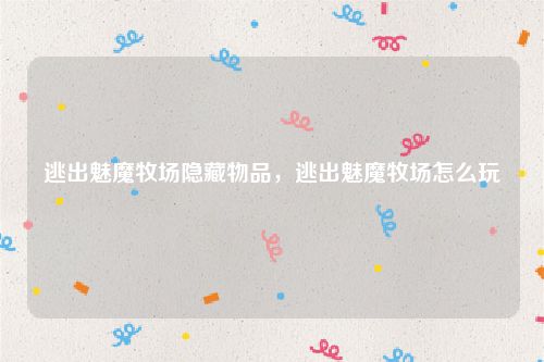 逃出魅魔牧场隐藏物品，逃出魅魔牧场怎么玩