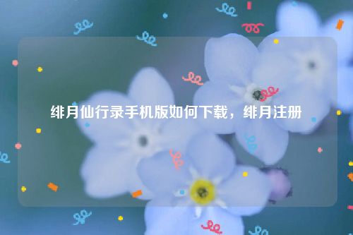 绯月仙行录手机版如何下载,绯月注册