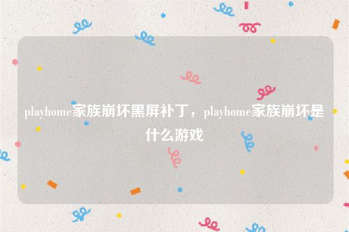 playhome家族崩坏黑屏补丁，playhome家族崩坏是什么游戏