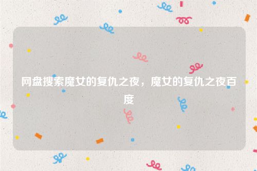 网盘搜索魔女的复仇之夜，魔女的复仇之夜百度
