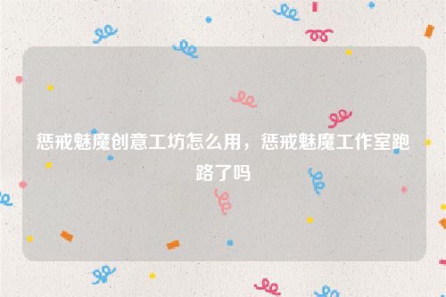 惩戒魅魔创意工坊怎么用，惩戒魅魔工作室跑路了吗