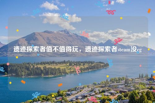 遗迹探索者值不值得玩,遗迹探索者steam没cg