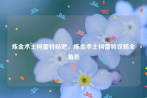 炼金术士柯蕾特贴吧,炼金术士柯蕾特攻略全角色