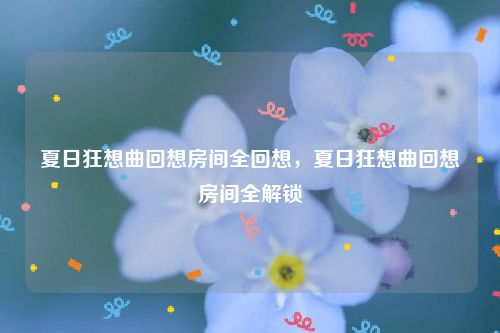 夏日狂想曲回想房间全回想，夏日狂想曲回想房间全解锁