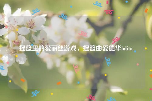 摇篮里的爱丽丝游戏，摇篮曲爱德华lolita