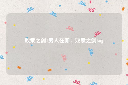 奴隶之剑1男人在哪，奴隶之剑bug