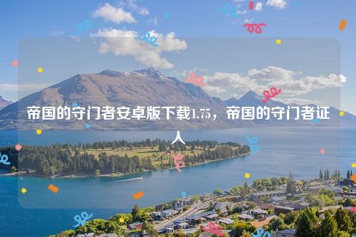 帝国的守门者安卓版下载1.75,帝国的守门者证人