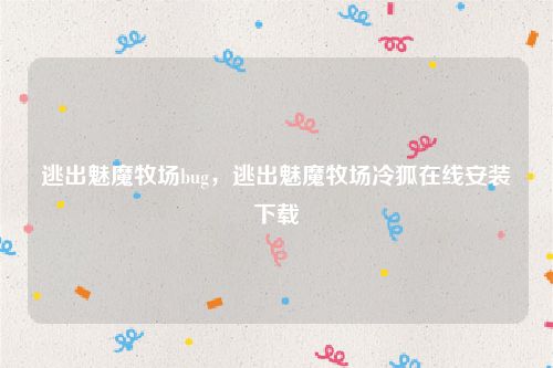 逃出魅魔牧场bug,逃出魅魔牧场冷狐在线安装下载