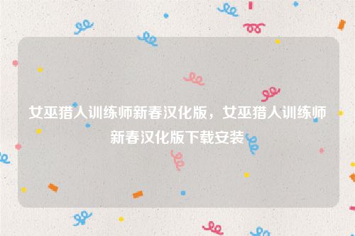 女巫猎人训练师新春汉化版，女巫猎人训练师新春汉化版下载安装