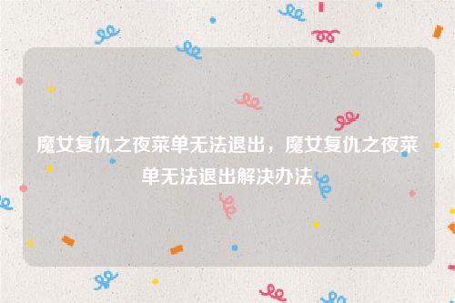 魔女复仇之夜菜单无法退出,魔女复仇之夜菜单无法退出解决办法
