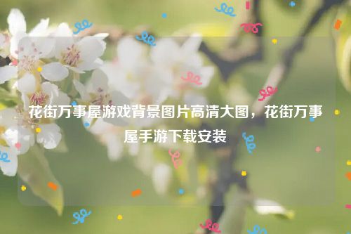 花街万事屋游戏背景图片高清大图，花街万事屋手游下载安装