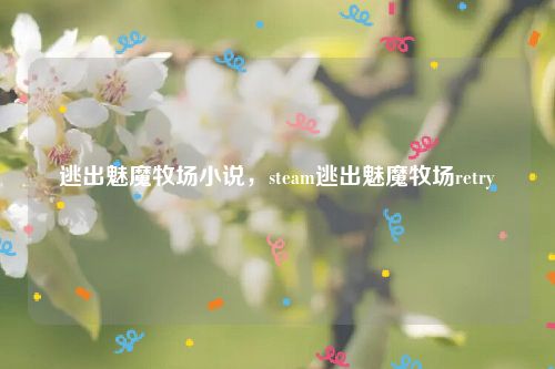 逃出魅魔牧场小说，steam逃出魅魔牧场retry
