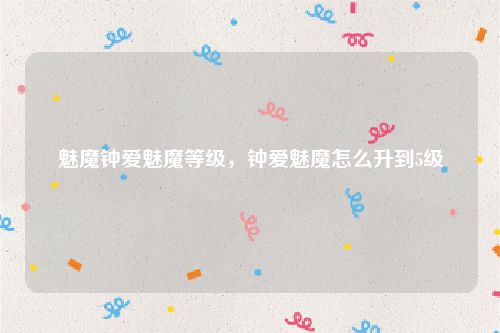 魅魔钟爱魅魔等级，钟爱魅魔怎么升到5级