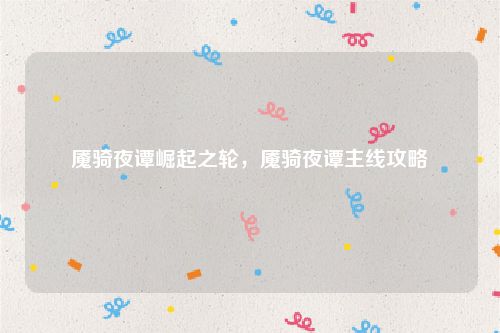 魇骑夜谭崛起之轮，魇骑夜谭主线攻略