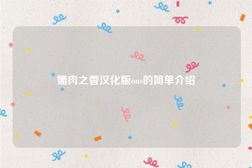 媚肉之香汉化版ons的简单介绍