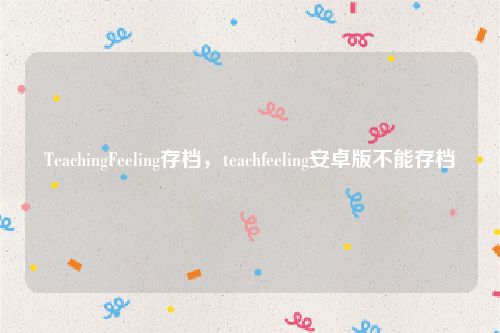 TeachingFeeling存档，teachfeeling安卓版不能存档