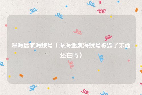 深海迷航海蛾号（深海迷航海蛾号被毁了东西还在吗）
