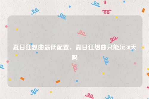 夏日狂想曲最低配置，夏日狂想曲只能玩30天吗