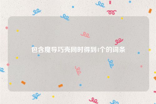 包含魔导巧壳同时得到4个的词条