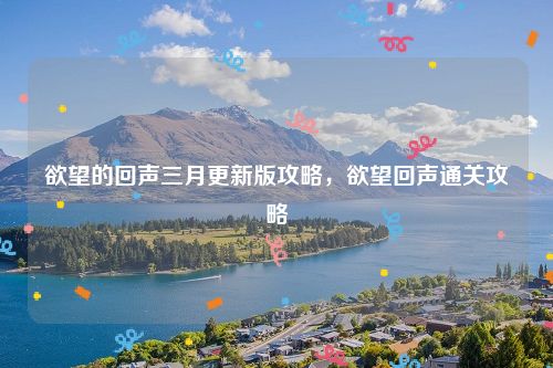 欲望的回声三月更新版攻略，欲望回声通关攻略