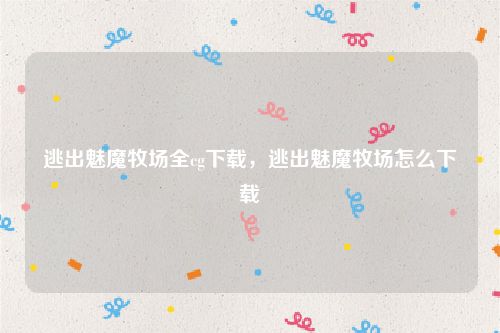 逃出魅魔牧场全cg下载,逃出魅魔牧场怎么下载