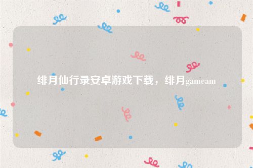 绯月仙行录安卓游戏下载,绯月gameam