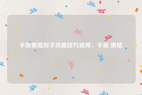 手游黑暗双子攻略技巧视频,手游 黑暗