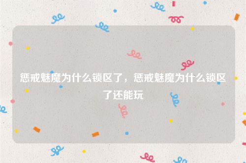 惩戒魅魔为什么锁区了,惩戒魅魔为什么锁区了还能玩