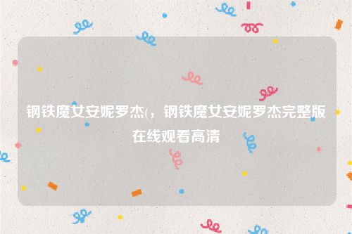 钢铁魔女安妮罗杰(，钢铁魔女安妮罗杰完整版在线观看高清