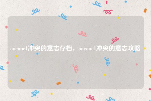 oneone1冲突的意志存档，oneone1冲突的意志攻略